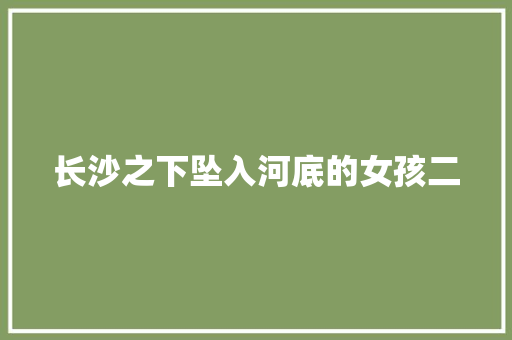 长沙之下坠入河底的女孩二