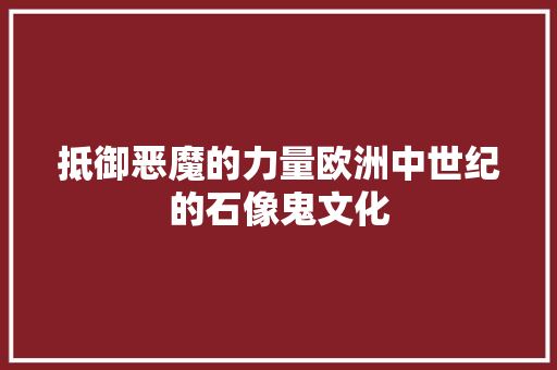 抵御恶魔的力量欧洲中世纪的石像鬼文化