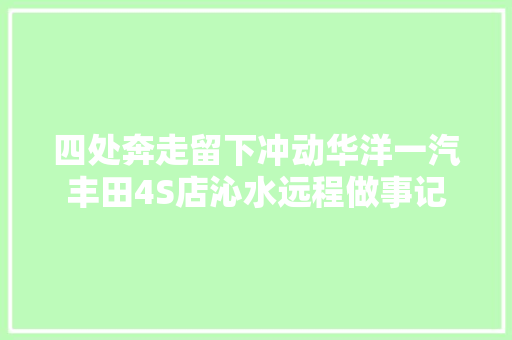 四处奔走留下冲动华洋一汽丰田4S店沁水远程做事记