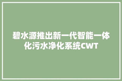 碧水源推出新一代智能一体化污水净化系统CWT