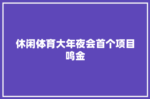 休闲体育大年夜会首个项目鸣金