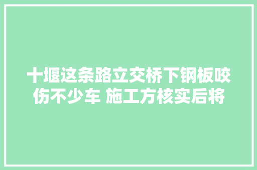 十堰这条路立交桥下钢板咬伤不少车 施工方核实后将连忙整改