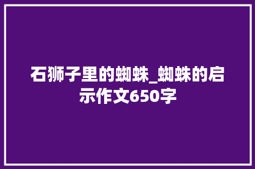 石狮子里的蜘蛛_蜘蛛的启示作文650字
