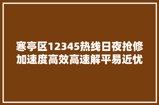 寒亭区12345热线日夜抢修加速度高效高速解平易近忧