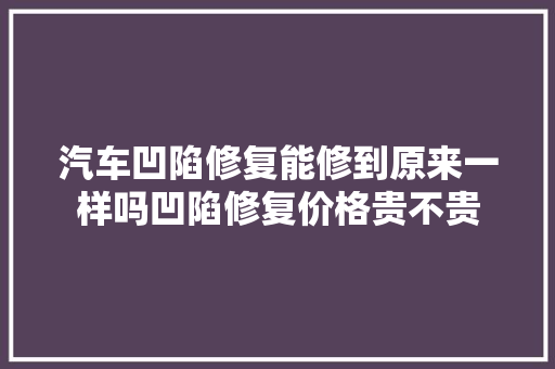汽车凹陷修复能修到原来一样吗凹陷修复价格贵不贵