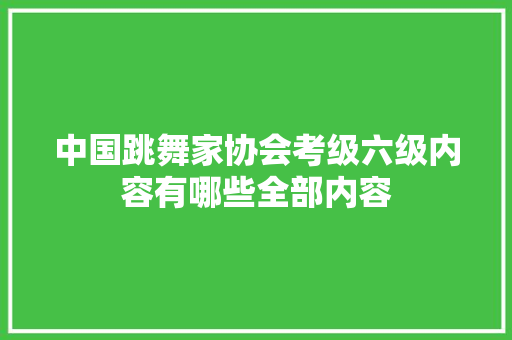 中国跳舞家协会考级六级内容有哪些全部内容