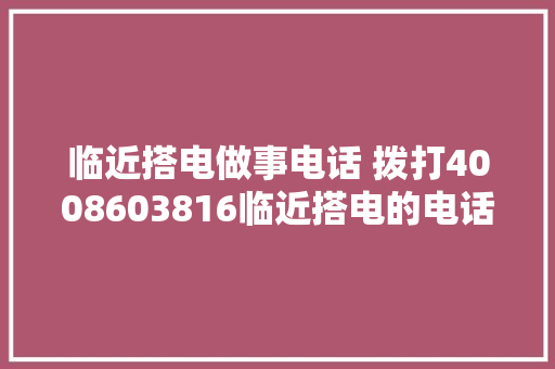临近搭电做事电话 拨打4008603816临近搭电的电话 搭电做事电话