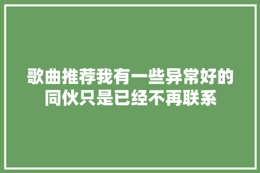 歌曲推荐我有一些异常好的同伙只是已经不再联系