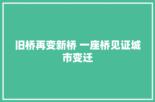 旧桥再变新桥 一座桥见证城市变迁