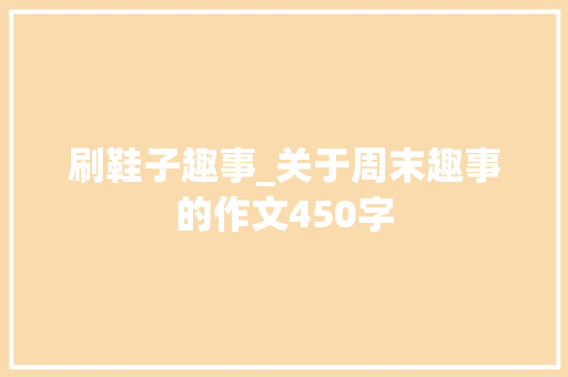 刷鞋子趣事_关于周末趣事的作文450字