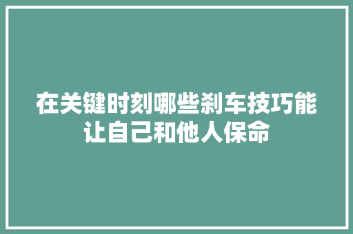 在关键时刻哪些刹车技巧能让自己和他人保命