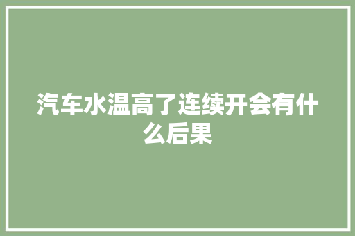 汽车水温高了连续开会有什么后果
