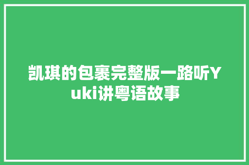 凯琪的包裹完整版一路听Yuki讲粤语故事
