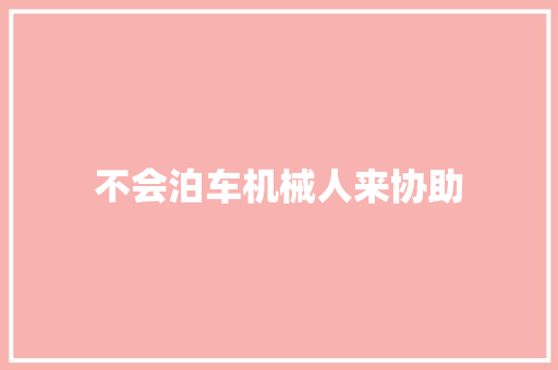不会泊车机械人来协助