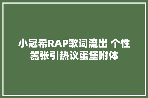 小冠希RAP歌词流出 个性嚣张引热议蛋堡附体
