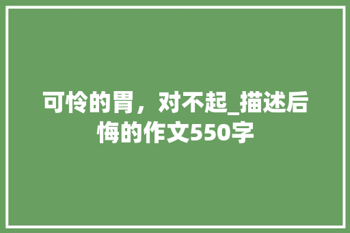 可怜的胃，对不起_描述后悔的作文550字