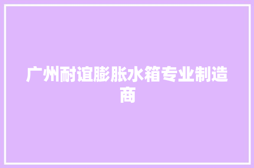 广州耐谊膨胀水箱专业制造商