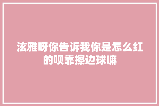 泫雅呀你告诉我你是怎么红的呗靠擦边球嘛