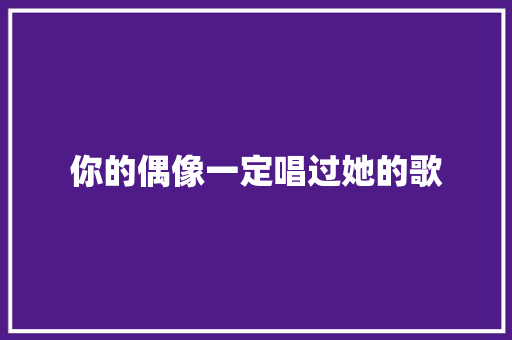 你的偶像一定唱过她的歌