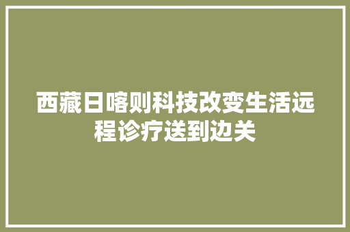 西藏日喀则科技改变生活远程诊疗送到边关