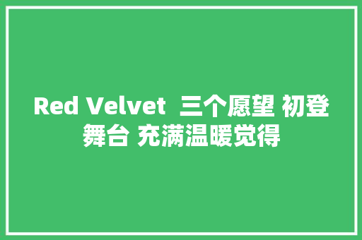 Red Velvet  三个愿望 初登舞台 充满温暖觉得