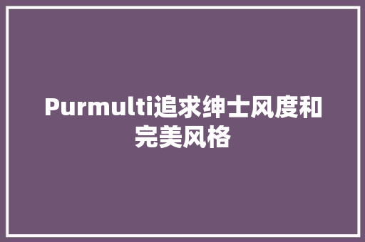 Purmulti追求绅士风度和完美风格