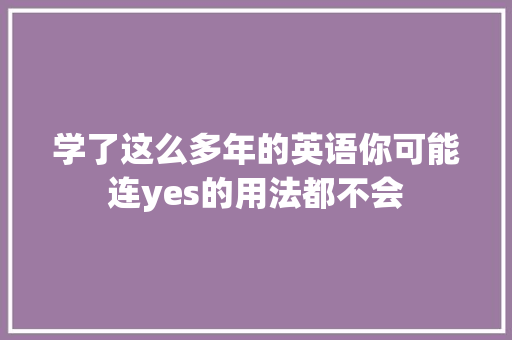 学了这么多年的英语你可能连yes的用法都不会