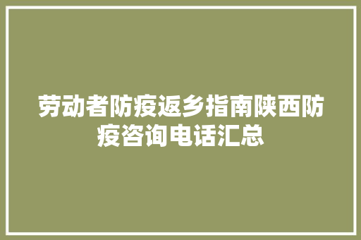 劳动者防疫返乡指南陕西防疫咨询电话汇总