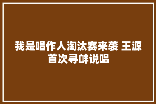 我是唱作人淘汰赛来袭 王源首次寻衅说唱