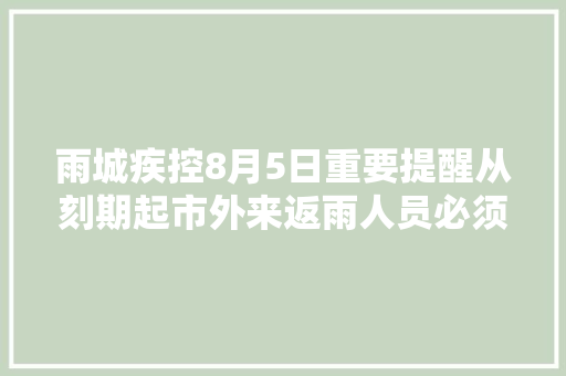 雨城疾控8月5日重要提醒从刻期起市外来返雨人员必须持 48小时内核酸检测阴性申报