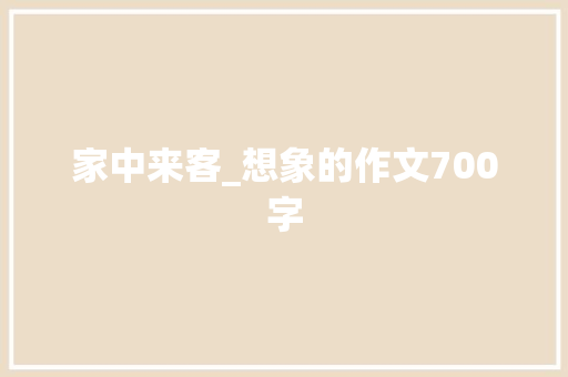 家中来客_想象的作文700字