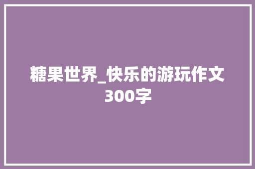 糖果世界_快乐的游玩作文300字