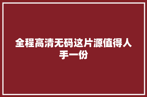 全程高清无码这片源值得人手一份