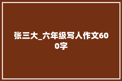张三大_六年级写人作文600字