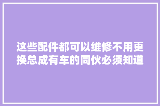 这些配件都可以维修不用更换总成有车的同伙必须知道的