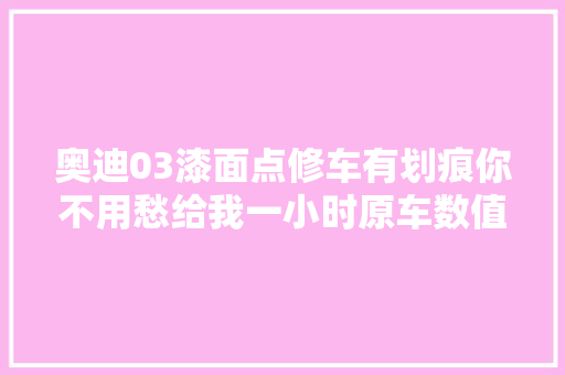 奥迪03漆面点修车有划痕你不用愁给我一小时原车数值保留