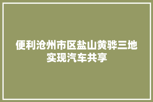 便利沧州市区盐山黄骅三地实现汽车共享