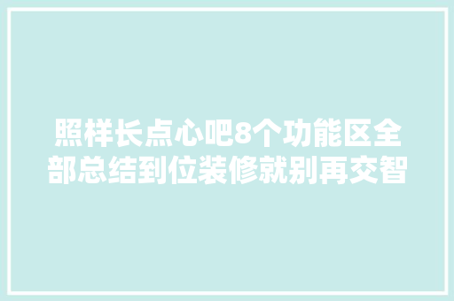 照样长点心吧8个功能区全部总结到位装修就别再交智商税了