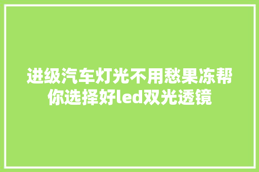 进级汽车灯光不用愁果冻帮你选择好led双光透镜