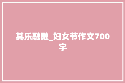 其乐融融_妇女节作文700字