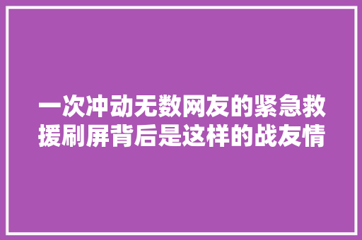 一次冲动无数网友的紧急救援刷屏背后是这样的战友情