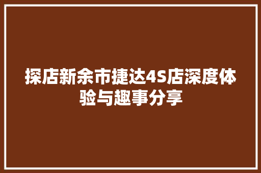 探店新余市捷达4S店深度体验与趣事分享