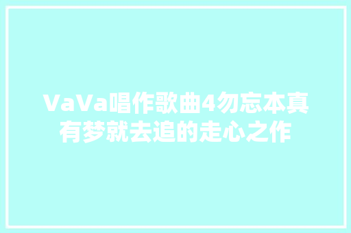 VaVa唱作歌曲4勿忘本真有梦就去追的走心之作