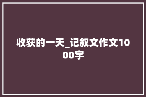 收获的一天_记叙文作文1000字
