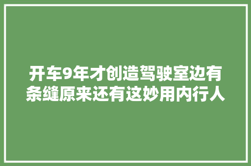 开车9年才创造驾驶室边有条缝原来还有这妙用内行人都知道