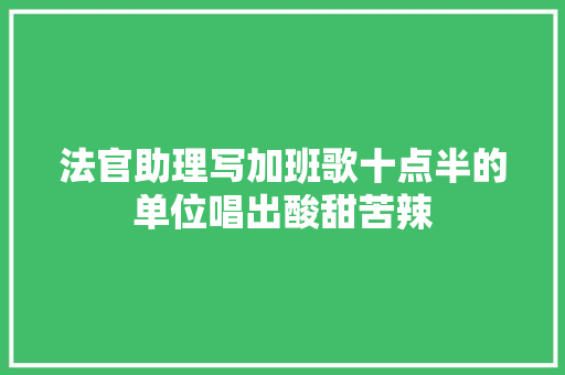法官助理写加班歌十点半的单位唱出酸甜苦辣