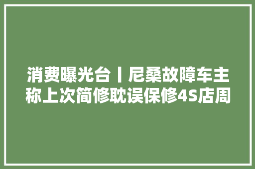 消费曝光台丨尼桑故障车主称上次简修耽误保修4S店周全检测