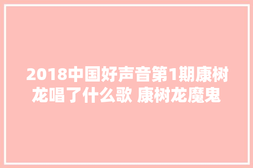 2018中国好声音第1期康树龙唱了什么歌 康树龙魔鬼中的天使歌词