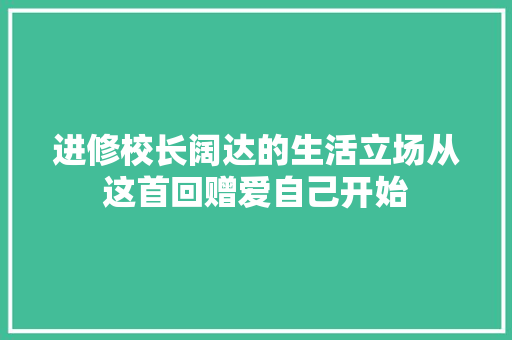 进修校长阔达的生活立场从这首回赠爱自己开始