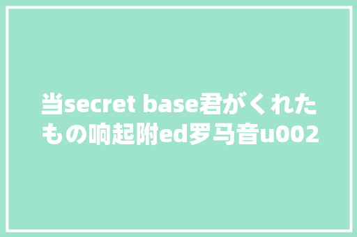 当secret base君がくれたもの响起附ed罗马音u0026谐音
